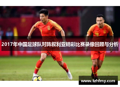 2017年中国足球队对阵叙利亚精彩比赛录像回顾与分析