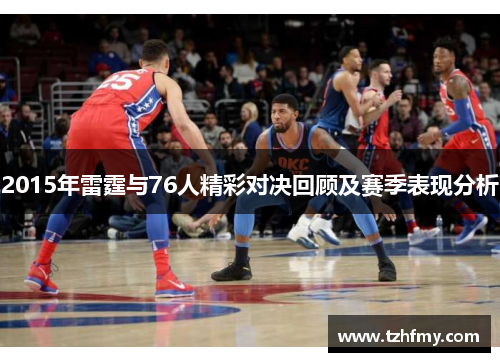 2015年雷霆与76人精彩对决回顾及赛季表现分析