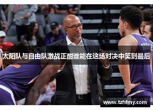 太阳队与自由队激战正酣谁能在这场对决中笑到最后