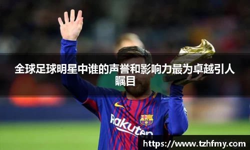 全球足球明星中谁的声誉和影响力最为卓越引人瞩目