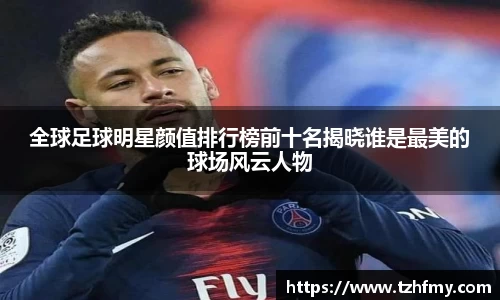 全球足球明星颜值排行榜前十名揭晓谁是最美的球场风云人物